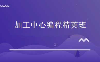 加工中心编程精英班 