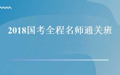 2018国考全程名师通关班 