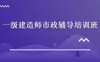 一级建造师市政辅导培训班