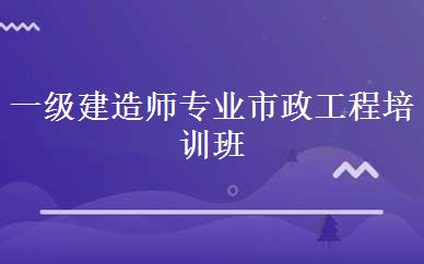 一级建造师专业市政工程培训班