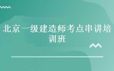北京一级建造师考点串讲培训班课程