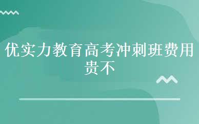 优实力教育高考冲刺班费用贵不贵
