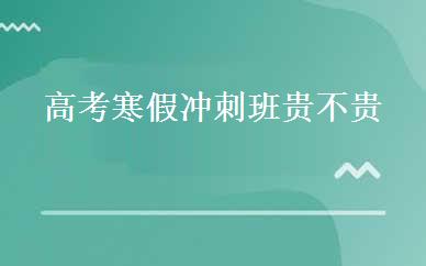 高考寒假冲刺班贵不贵