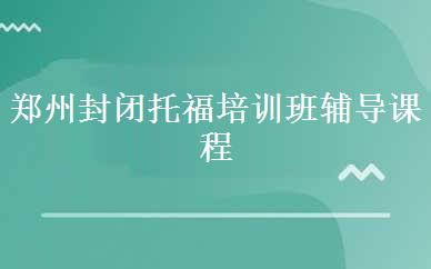 郑州封闭托福培训班辅导课程