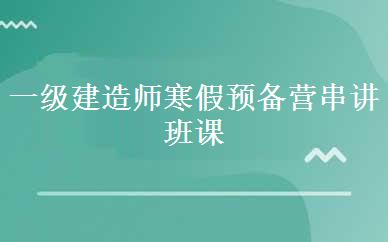 一级建造师寒假预备营串讲班课程