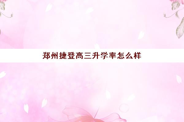 郑州捷登高三升学率怎么样 高不高？