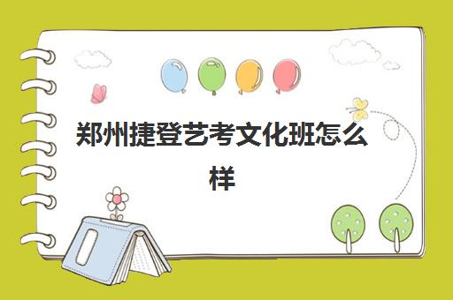 郑州捷登艺考文化班怎么样 好不好