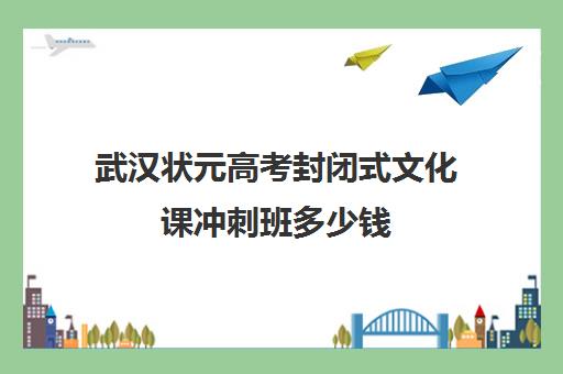 武汉状元高考封闭式文化课冲刺班多少钱