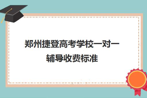 郑州捷登高考学校一对一辅导收费标准 大概费用