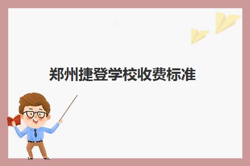 郑州捷登学校收费标准(2025年最新版)
