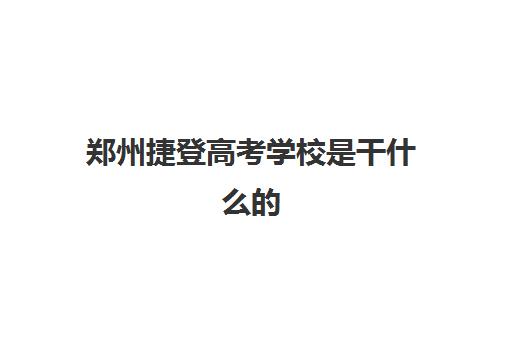 郑州捷登高考学校是干什么的 具体课程有哪些