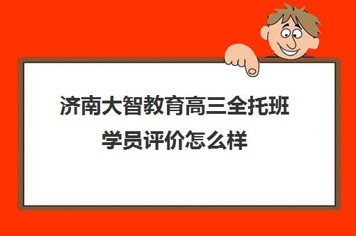 济南大智教育高三全托班学员评价怎么样