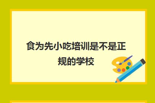 食为先小吃培训是不是正规的学校