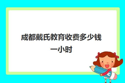 成都戴氏教育收费多少钱一小时 费用最新价目表