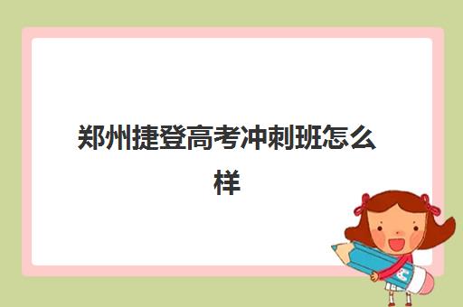 郑州捷登高考冲刺班怎么样 到底好不好？