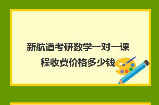 新航道考研数学一对一课程收费价格多少钱