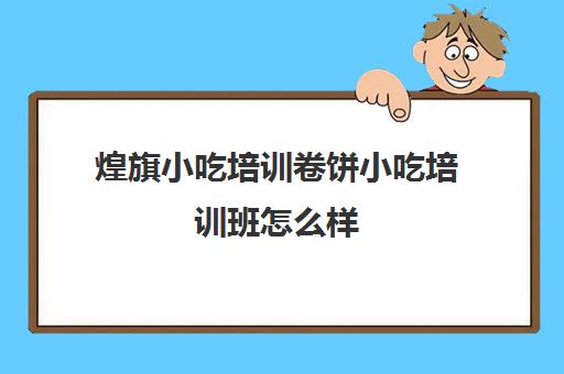 煌旗小吃培训卷饼小吃培训班怎么样 技术好不好
