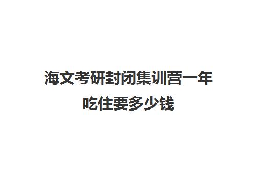 海文考研封闭集训营一年吃住要多少钱