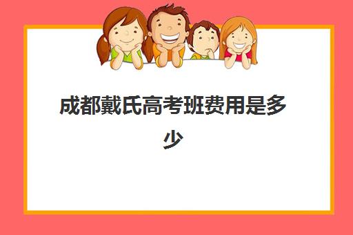 成都戴氏高考班费用是多少 价目表