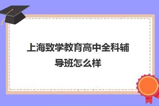上海致学教育高中全科辅导班怎么样 效果好不好
