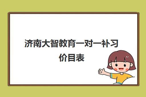 济南大智教育一对一补习价目表 收费标准