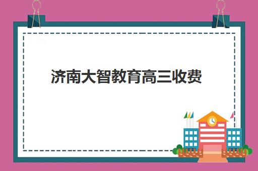 济南大智教育高三收费 费用大概多少钱