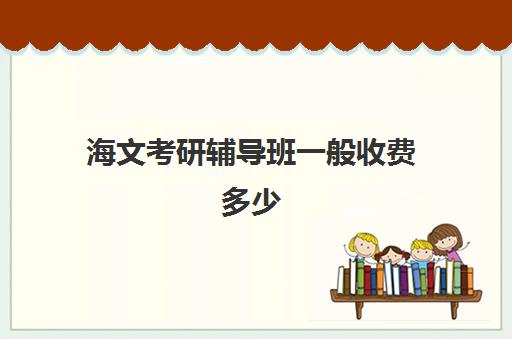 海文考研辅导班一般收费多少 费用需要多少钱