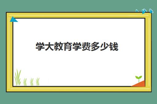 学大教育学费多少钱 怎么收费的