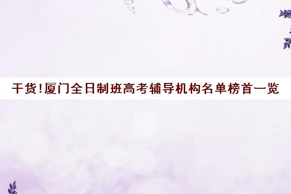 干货!厦门全日制班<a href='https://www.haoxue360.com/xuexiaosp/109_0' target='_blank' class='titleblack' title='高考'>高考</a>辅导机构名单榜首一览 干货!厦门全日制班高考辅导机构名单榜首一览