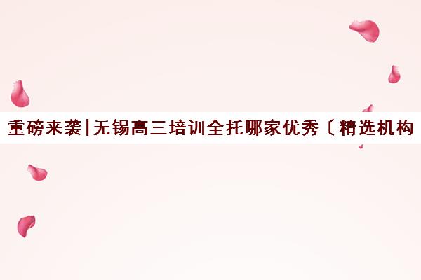 重磅来袭|无锡高三培训全托哪家优秀〔精选机构一览〕