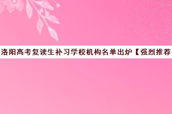 洛阳高考复读生补习学校机构名单出炉【强烈推荐】