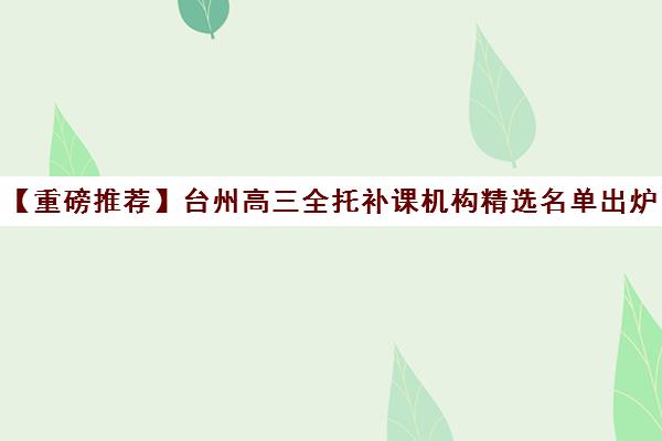 【重磅推荐】台州高三全托补课机构精选名单出炉_排名推荐