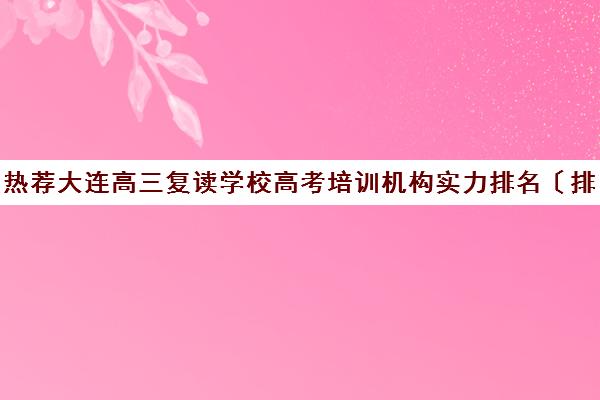 热荐大连高三复读学校高考培训机构实力排名〔排名一览〕