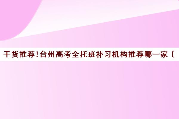 干货推荐!台州高考全托班补习机构推荐哪一家〔排名一览〕