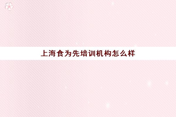 上海食为先培训机构怎么样(厨师培训机构一览表)