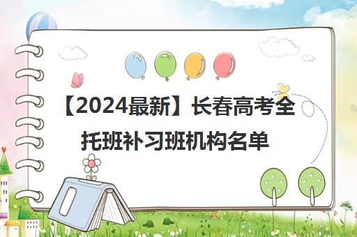 【2024最新】长春高考全托班补习班机构名单出炉〔排名一览〕 【2024最新】长春高考全托班补习班机构名单出炉〔排名一览〕