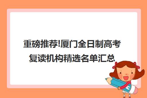 重磅推荐!厦门全日制高考复读机构精选名单汇总_排名推荐