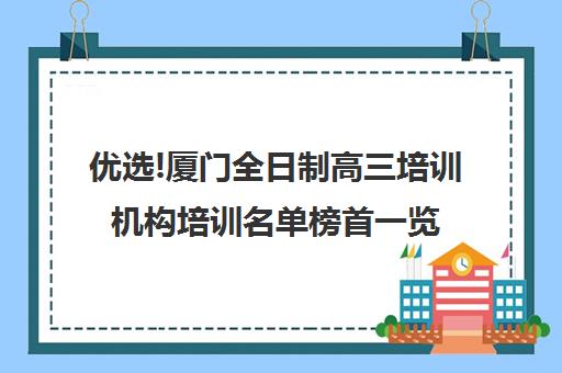 优选!厦门全日制高三培训机构培训名单榜首一览【十大精选高三高考复读全日制机构】