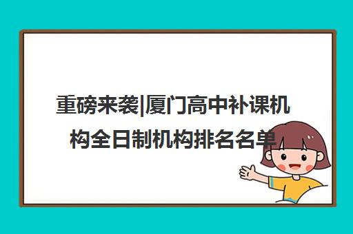 重磅来袭|厦门高中补课机构全日制机构排名名单汇总公布〔精选机构一览〕