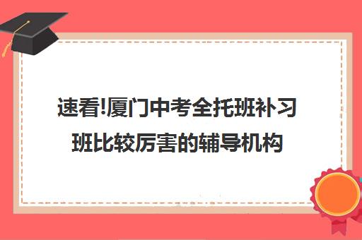 速看!厦门中考全托班补习班比较厉害的辅导机构〔排名一览〕