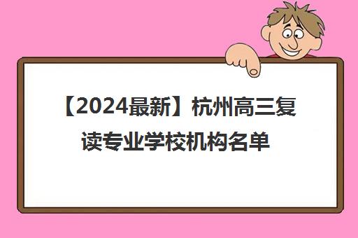 【2024最新】杭州高三复读专业学校机构名单出炉〔排名一览〕