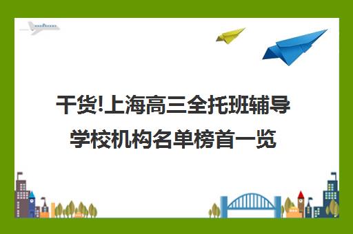 干货!上海高三全托班辅导学校机构名单榜首一览
