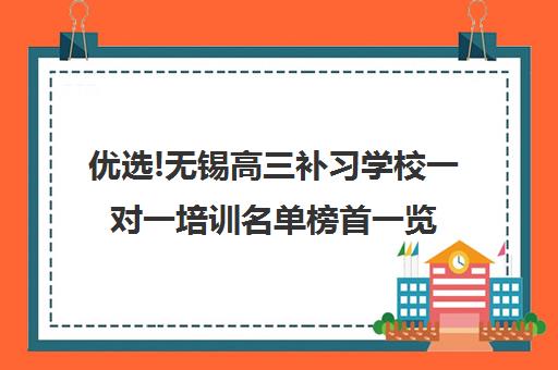优选!无锡高三补习学校一对一培训名单榜首一览【十大精选高三高考复读全日制机构】