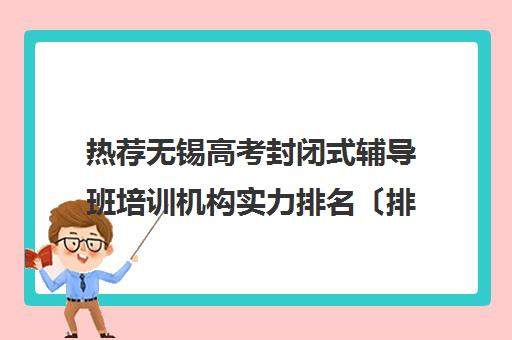 热荐无锡高考封闭式辅导班培训机构实力排名〔排名一览〕