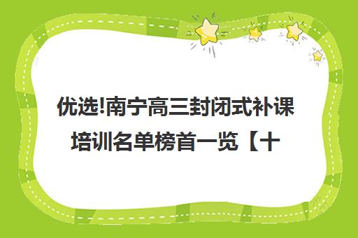 优选!南宁高三封闭式补课培训名单榜首一览【十大精选高三高考复读全日制机构】