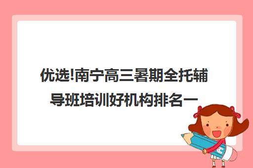 优选!南宁高三暑期全托辅导班培训好机构排名一览【2024必看指南】