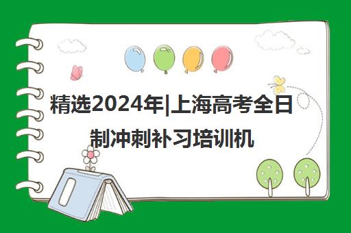 精选2024年|上海高考全日制冲刺补习培训机构名单榜首一览表【十大精选高考全日制冲刺补习机构】