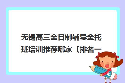 无锡高三全日制辅导全托班培训推荐哪家〔排名一览〕