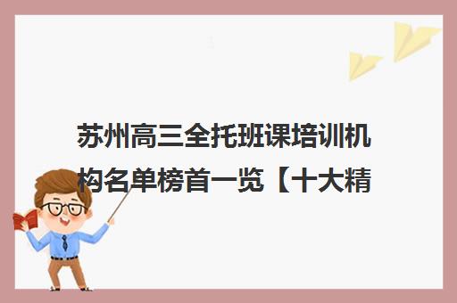 苏州高三全托班课培训机构名单榜首一览【十大精选高三全托班课机构】 苏州高三全托班课培训机构名单榜首一览【十大精选高三全托班课机构】