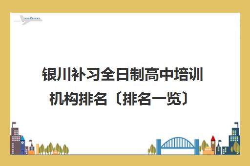 银川补习全日制高中培训机构排名〔排名一览〕 银川补习全日制高中培训机构排名〔排名一览〕